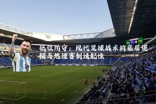 低位防守:现代足球战术的底层逻辑与地理赛制适配性