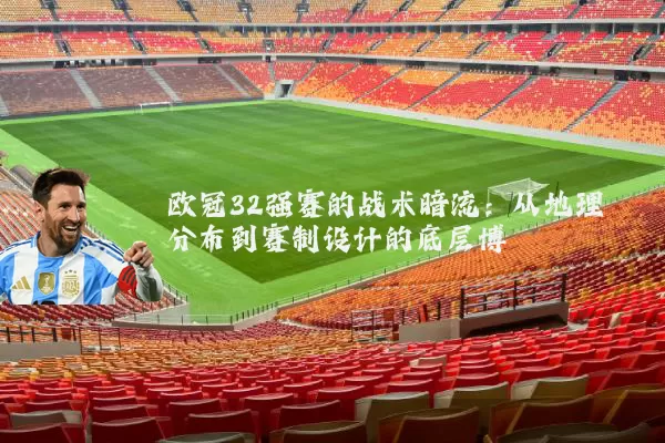欧冠32强赛的战术暗流：从地理分布到赛制设计的底层博弈