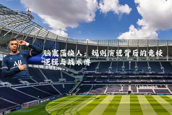 脑震荡换人：规则演进背后的竞技逻辑与战术博弈