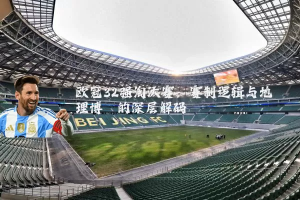欧冠32强淘汰赛:赛制逻辑与地理博弈的深层解码