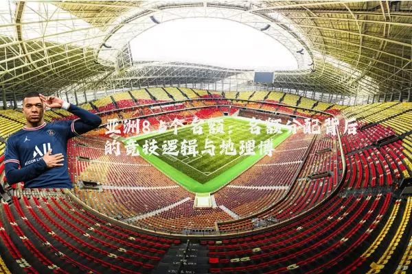亚洲8.5个名额:名额分配背后的竞技逻辑与地理博弈