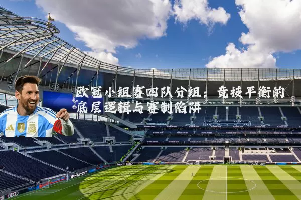 欧冠小组赛四队分组:竞技平衡的底层逻辑与赛制陷阱