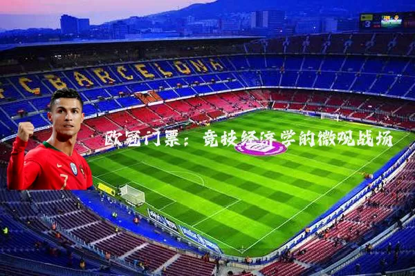 欧冠门票:竞技经济学的微观战场