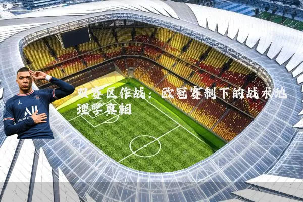 双赛区作战:欧冠赛制下的战术地理学真相