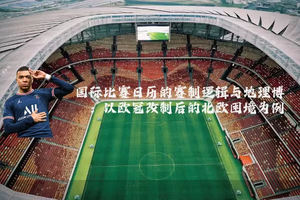 国际比赛日历的赛制逻辑与地理博弈：以欧冠改制后的北欧困境为例