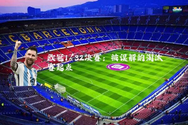 欧冠1/32决赛:被误解的淘汰赛起点