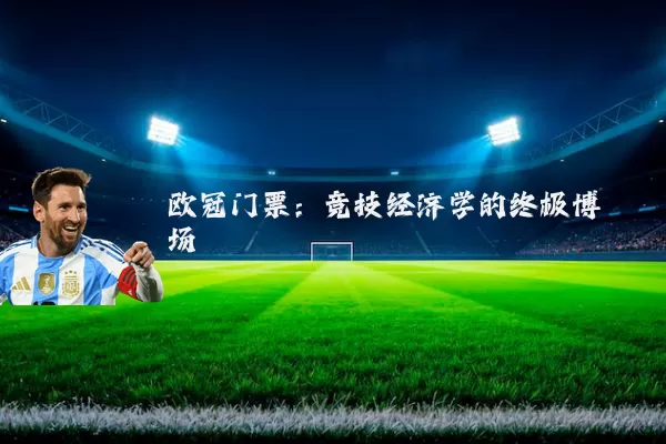 欧冠门票:竞技经济学的终极博弈场