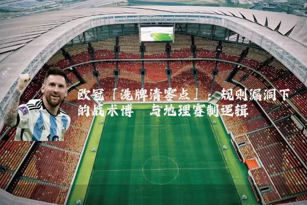 欧冠「洗牌清零点」：规则漏洞下的战术博弈与地理赛制逻辑