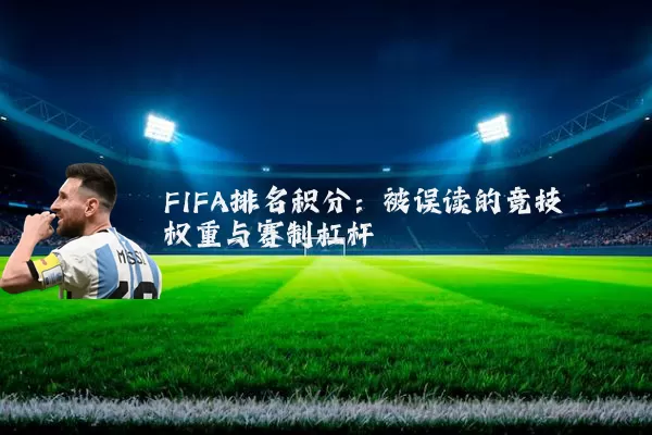FIFA排名积分：被误读的竞技权重与赛制杠杆
