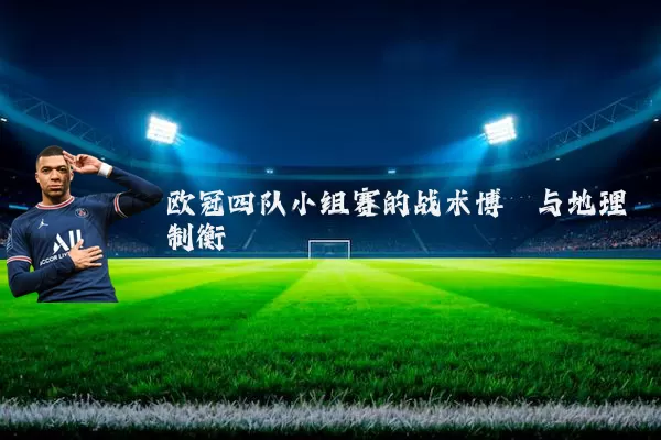 欧冠四队小组赛的战术博弈与地理制衡