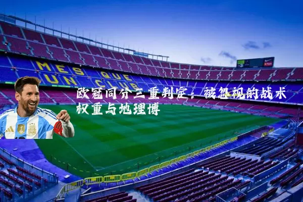 欧冠同分三重判定：被忽视的战术权重与地理博弈