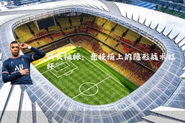 队长袖标:竞技场上的隐形战术杠杆