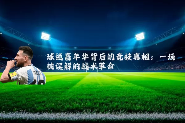 球迷嘉年华背后的竞技真相:一场被误解的战术革命
