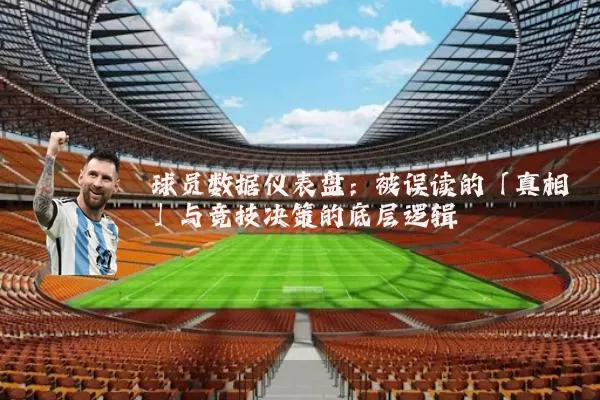 球员数据仪表盘：被误读的「真相」与竞技决策的底层逻辑